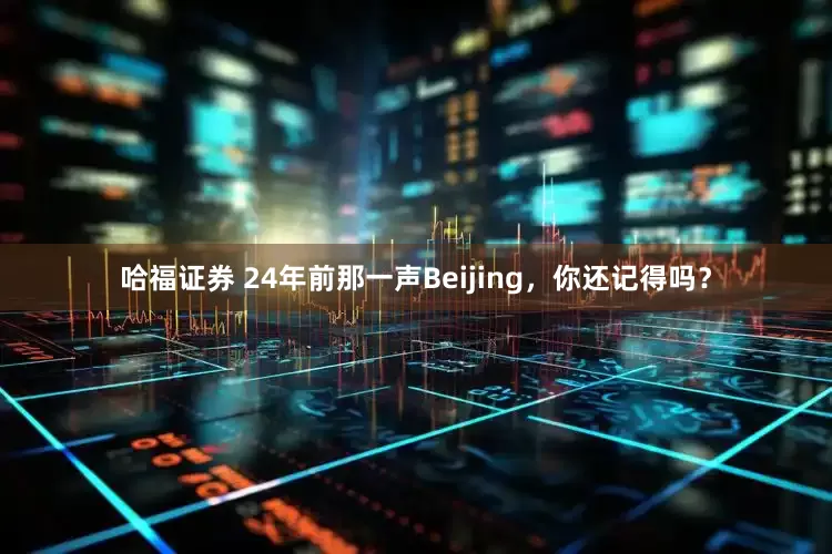 哈福证券 24年前那一声Beijing，你还记得吗？