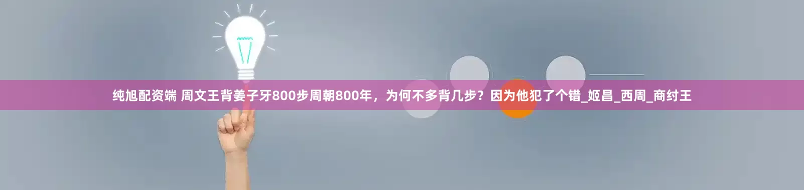 纯旭配资端 周文王背姜子牙800步周朝800年，为何不多背几步？因为他犯了个错_姬昌_西周_商纣王