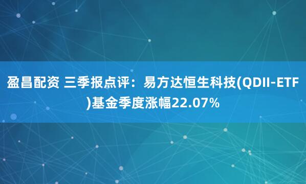 盈昌配资 三季报点评：易方达恒生科技(QDII-ETF)基金季度涨幅22.07%