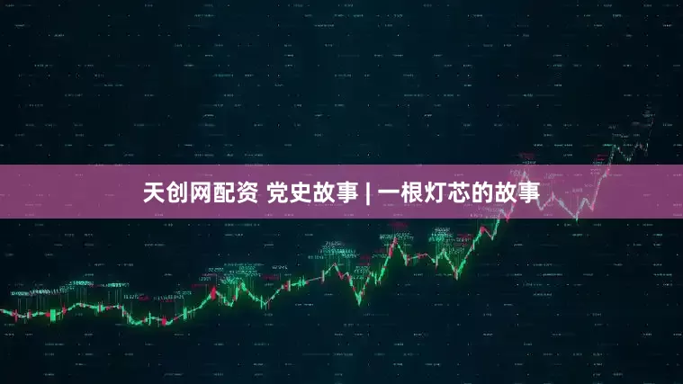 天创网配资 党史故事 | 一根灯芯的故事