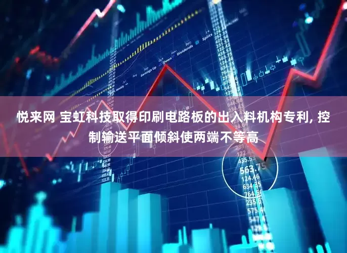 悦来网 宝虹科技取得印刷电路板的出入料机构专利, 控制输送平面倾斜使两端不等高