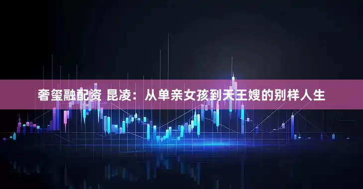 奢玺融配资 昆凌：从单亲女孩到天王嫂的别样人生